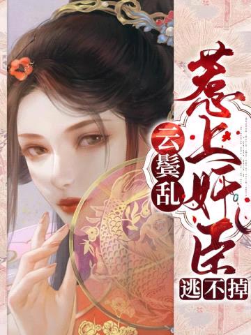 云鬓乱:惹上奸臣逃不掉